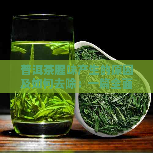 普洱茶腥味产生的原因及如何去除：一篇全面解析