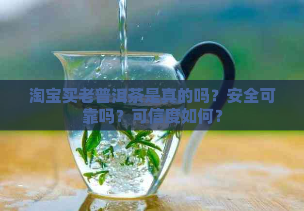 淘宝买老普洱茶是真的吗？安全可靠吗？可信度如何？