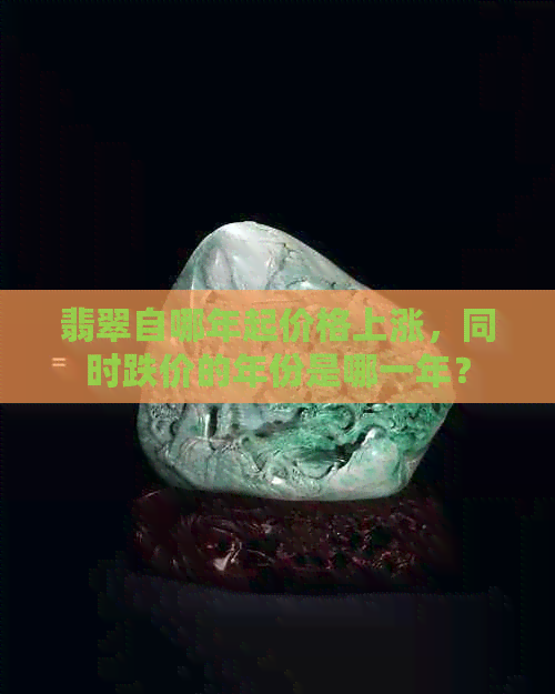 翡翠自哪年起价格上涨，同时跌价的年份是哪一年？