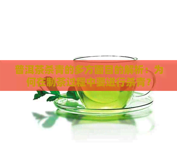 普洱茶杀青的多方面目的解析：为何在制茶过程中要进行杀青？