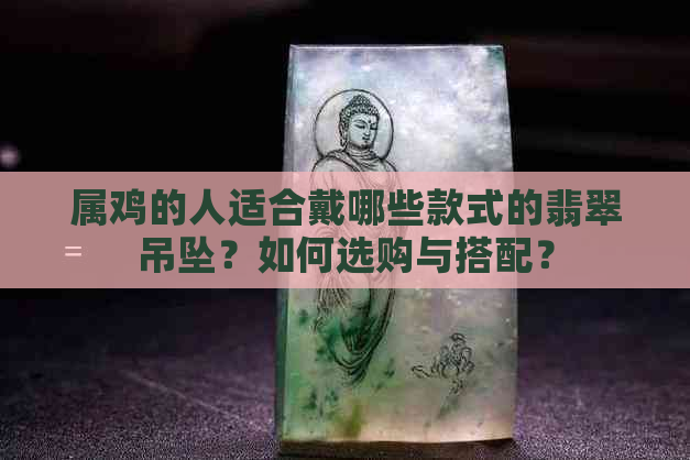 属鸡的人适合戴哪些款式的翡翠吊坠？如何选购与搭配？