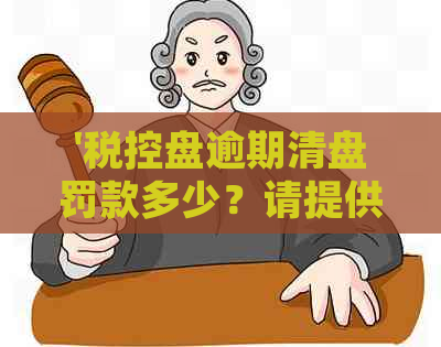 '税控盘逾期清盘罚款多少？请提供相关信息。'