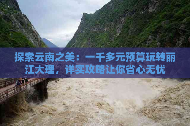 探索云南之美：一千多元预算玩转丽江大理，详实攻略让你省心无忧