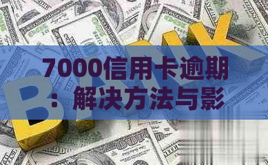 7000信用卡逾期：解决方法与影响分析