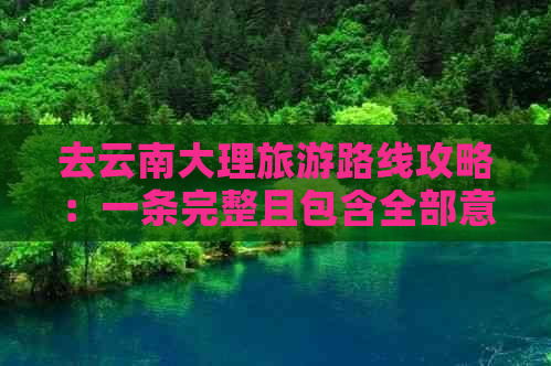 去云南大理旅游路线攻略：一条完整且包含全部意思的线路推荐