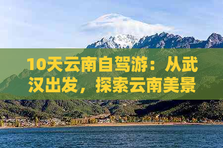 10天云南自驾游：从武汉出发，探索云南美景路线攻略