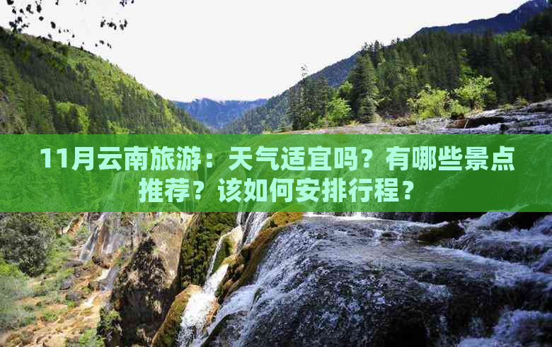 11月云南旅游：天气适宜吗？有哪些景点推荐？该如何安排行程？