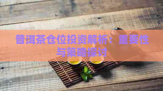 普洱茶仓位投资解析：重要性与策略探讨