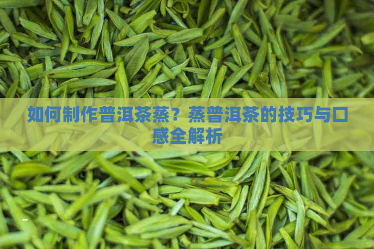 如何制作普洱茶蒸？蒸普洱茶的技巧与口感全解析