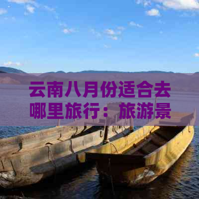 云南八月份适合去哪里旅行：旅游景点推荐与天气指南