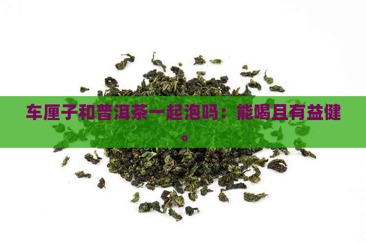 车厘子和普洱茶一起泡吗：能喝且有益健。