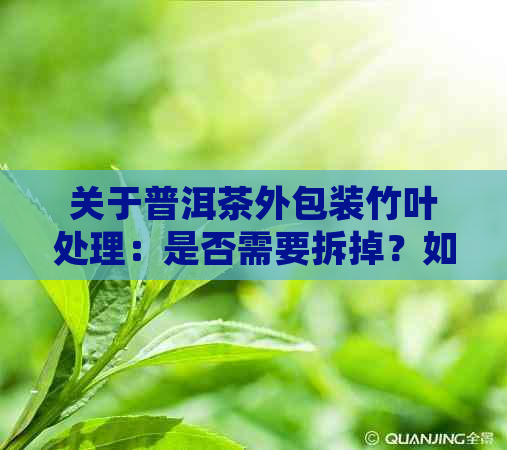 关于普洱茶外包装竹叶处理：是否需要拆掉？如何正确处理？