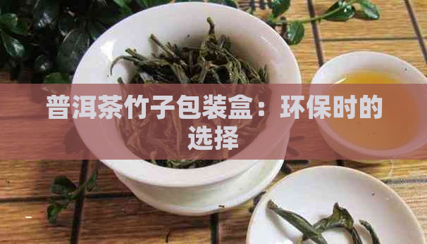 普洱茶竹子包装盒：环保时的选择