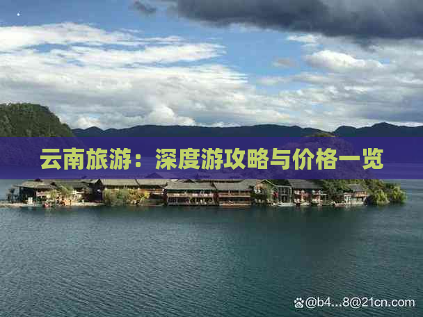 云南旅游：深度游攻略与价格一览