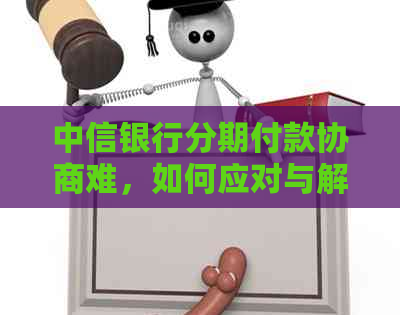 中信银行分期付款协商难，如何应对与解决？