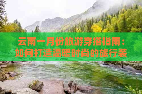 云南一月份旅游穿搭指南：如何打造温暖时尚的旅行装扮