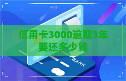 信用卡3000逾期3年要还多少钱