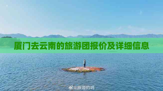 厦门去云南的旅游团报价及详细信息