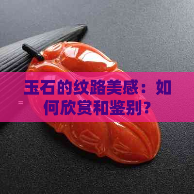 玉石的纹路美感：如何欣赏和鉴别？