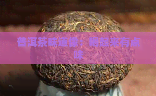 普洱茶味道像：喝起来有点味