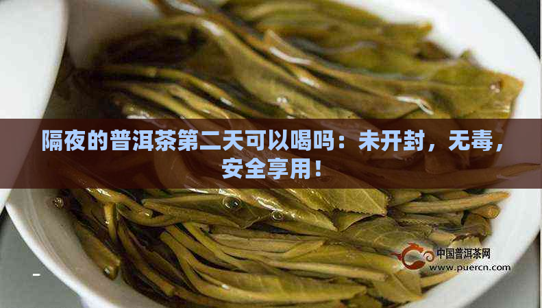 隔夜的普洱茶第二天可以喝吗：未开封，无，安全享用！