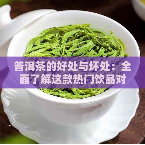 普洱茶的好处与坏处：全面了解这款热门饮品对健的影响