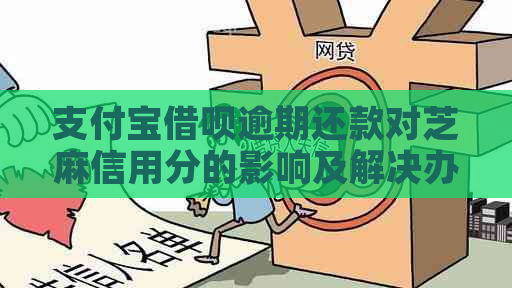 支付宝借呗逾期还款对芝麻信用分的影响及解决办法