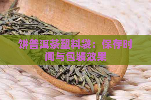 饼普洱茶塑料袋：保存时间与包装效果