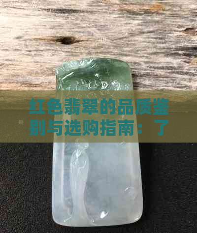 红色翡翠的品质鉴别与选购指南：了解红翡翠的价值、颜色和制作工艺