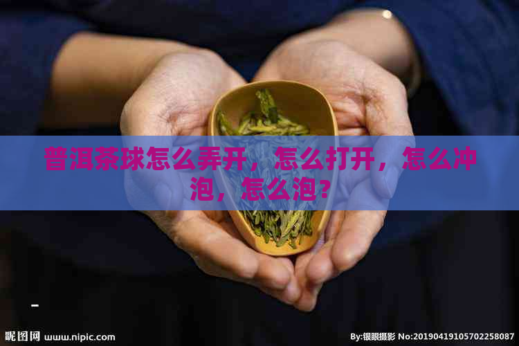 普洱茶球怎么弄开，怎么打开，怎么冲泡，怎么泡？