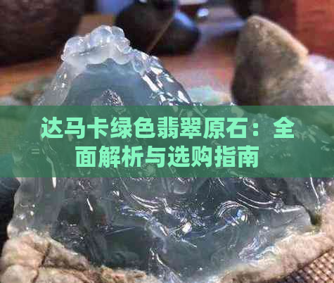 达马卡绿色翡翠原石：全面解析与选购指南