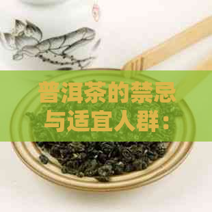 普洱茶的禁忌与适宜人群：全面解析哪些人应避免饮用普洱茶及注意事项