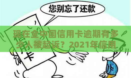 现在全中国信用卡逾期有多少人被起诉？2021年信用卡逾期人数统计数据揭秘！