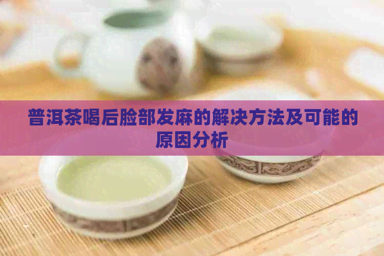 普洱茶喝后脸部发麻的解决方法及可能的原因分析