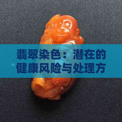 翡翠染色：潜在的健康风险与处理方法解析