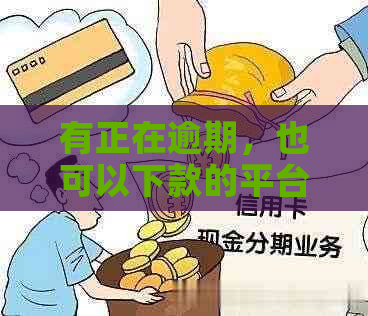 有正在逾期，也可以下款的平台、软件或银行推荐：无抵押条件，助您渡过难关