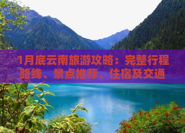 1月底云南旅游攻略：完整行程路线、景点推荐、住宿及交通指南