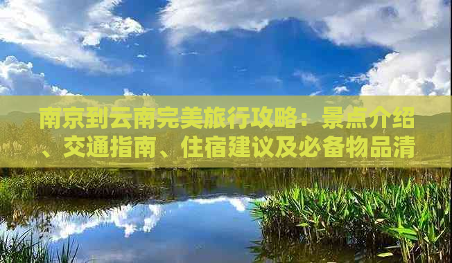 南京到云南完美旅行攻略：景点介绍、交通指南、住宿建议及必备物品清单