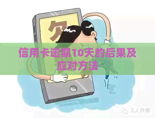 信用卡逾期10天的后果及应对方法