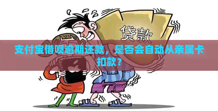 支付宝借呗逾期还款，是否会自动从亲属卡扣款？