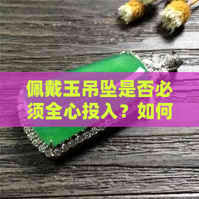 佩戴玉吊坠是否必须全心投入？如何正确选择和搭配玉吊坠以展现女性魅力？