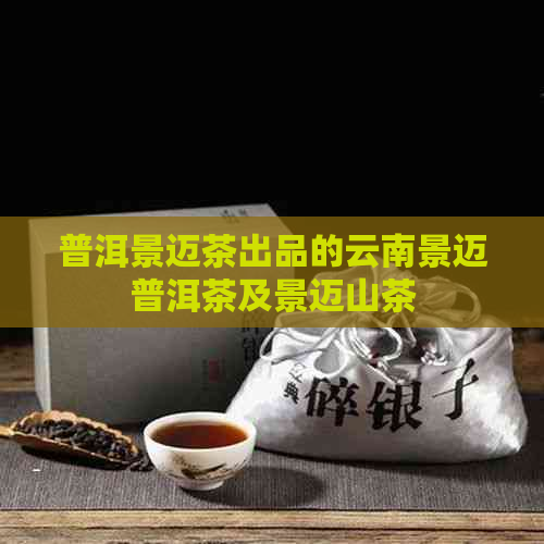 普洱景迈茶出品的云南景迈普洱茶及景迈山茶