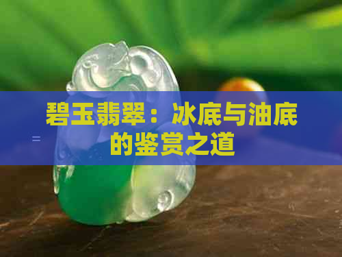 碧玉翡翠：冰底与油底的鉴赏之道