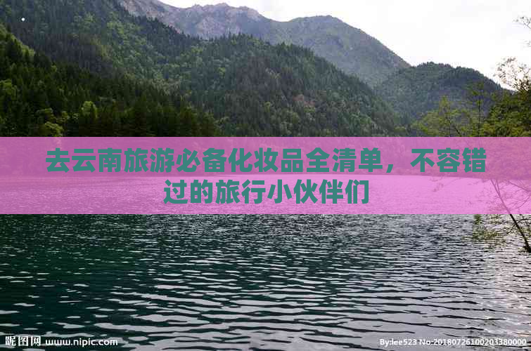 去云南旅游必备化妆品全清单，不容错过的旅行小伙伴们