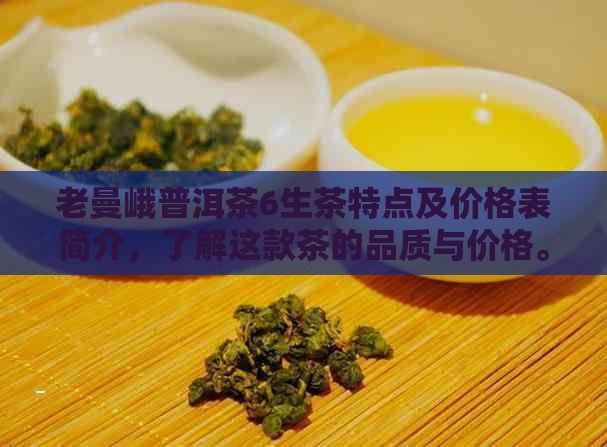 老曼峨普洱茶6生茶特点及价格表简介，了解这款茶的品质与价格。