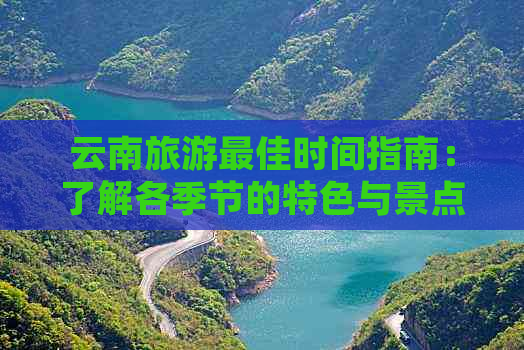 云南旅游更佳时间指南：了解各季节的特色与景点推荐