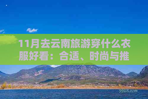 11月去云南旅游穿什么衣服好看：合适、时尚与推荐搭配