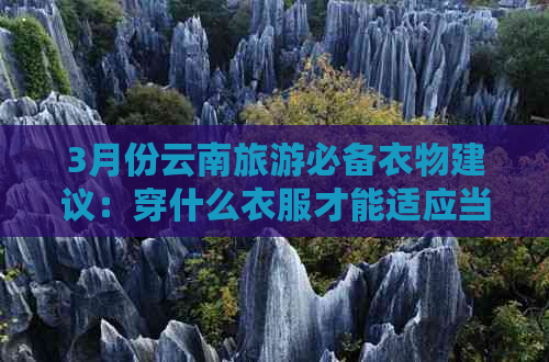 3月份云南旅游必备衣物建议：穿什么衣服才能适应当地的气候和文化？