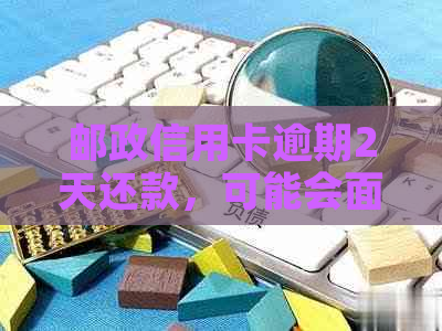 邮政信用卡逾期2天还款，可能会面临哪些后果？