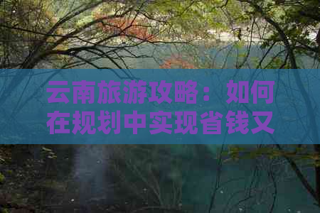 云南旅游攻略：如何在规划中实现省钱又不失体验